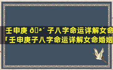 壬申庚 🪴 子八字命运详解女命「壬申庚子八字命运详解女命婚姻」